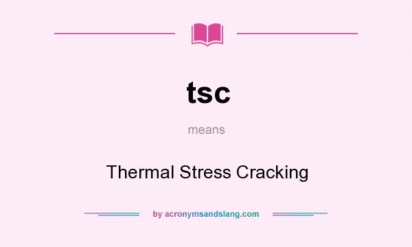 What does tsc mean? It stands for Thermal Stress Cracking