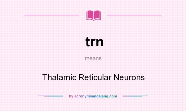 What does trn mean? It stands for Thalamic Reticular Neurons