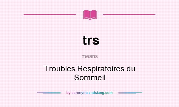 What does trs mean? It stands for Troubles Respiratoires du Sommeil