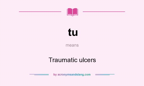 What does tu mean? It stands for Traumatic ulcers