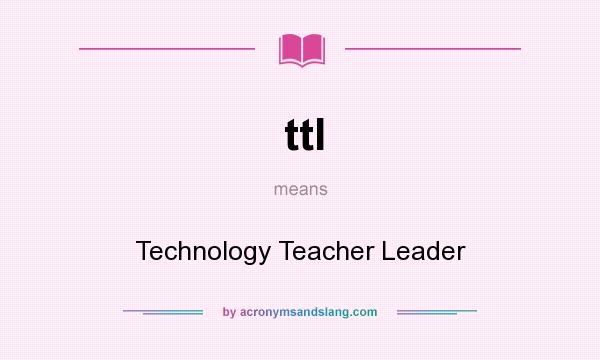 What does ttl mean? It stands for Technology Teacher Leader