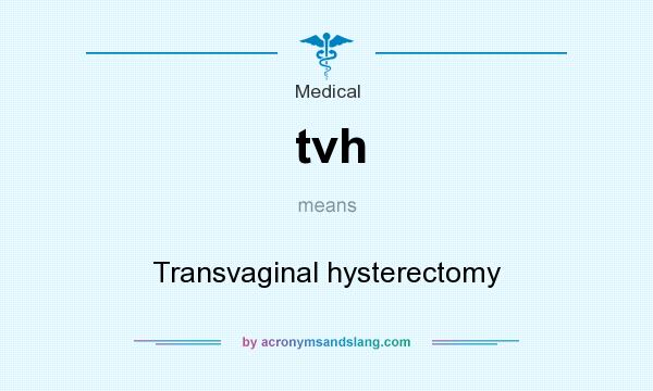 What does tvh mean? It stands for Transvaginal hysterectomy