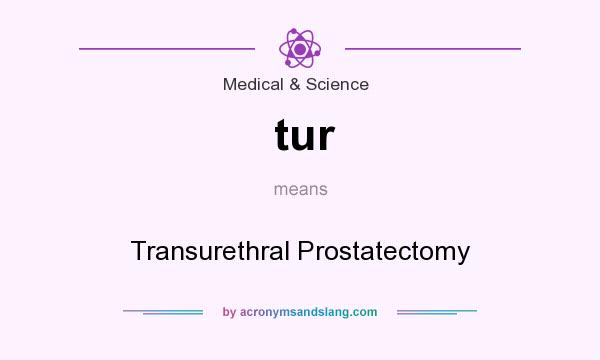 What does tur mean? It stands for Transurethral Prostatectomy