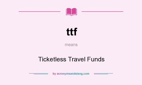 What does ttf mean? It stands for Ticketless Travel Funds