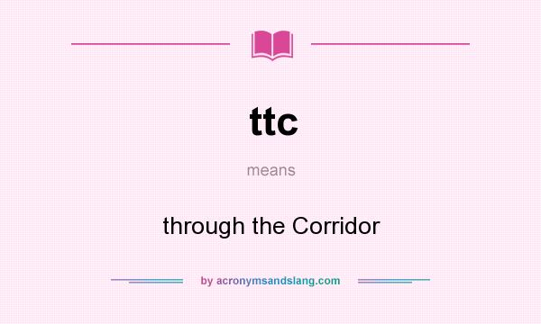 What does ttc mean? It stands for through the Corridor