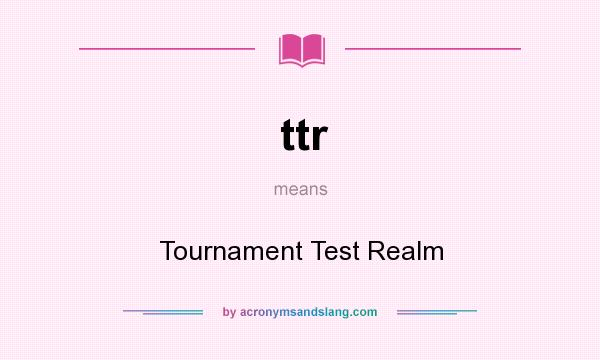 What does ttr mean? It stands for Tournament Test Realm