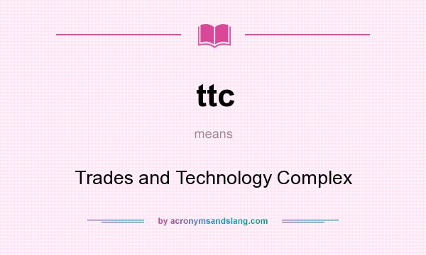 What does ttc mean? It stands for Trades and Technology Complex