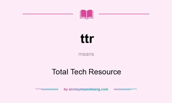 What does ttr mean? It stands for Total Tech Resource