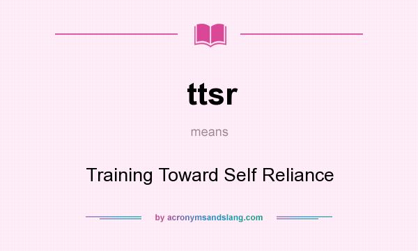 What does ttsr mean? It stands for Training Toward Self Reliance