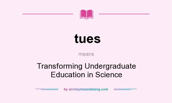 What does tues mean? It stands for Transforming Undergraduate Education in Science