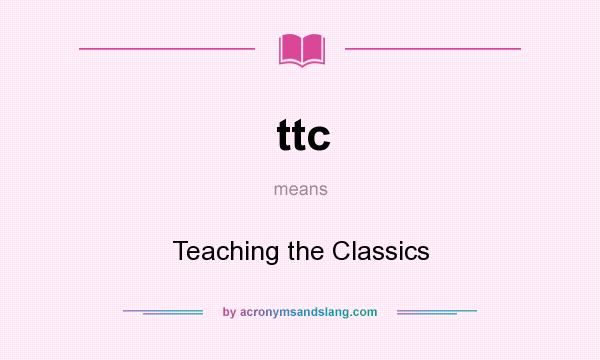 What does ttc mean? It stands for Teaching the Classics