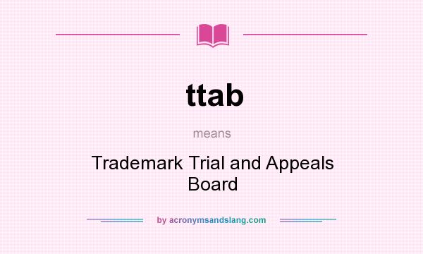 What does ttab mean? It stands for Trademark Trial and Appeals Board