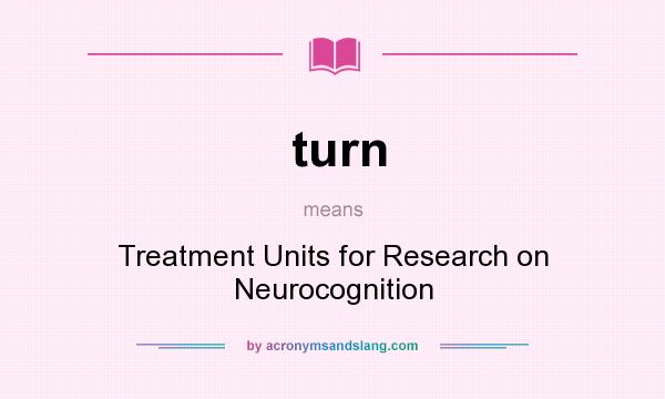 What does turn mean? It stands for Treatment Units for Research on Neurocognition