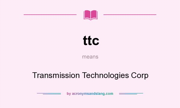 What does ttc mean? It stands for Transmission Technologies Corp