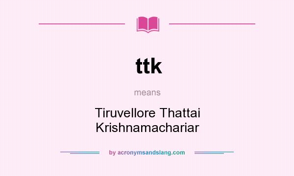 What does ttk mean? It stands for Tiruvellore Thattai Krishnamachariar