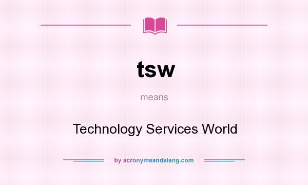 What does tsw mean? It stands for Technology Services World