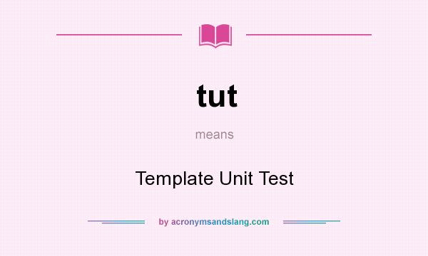 What does tut mean? It stands for Template Unit Test
