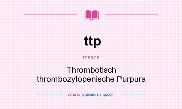What does ttp mean? It stands for Thrombotisch thrombozytopenische Purpura