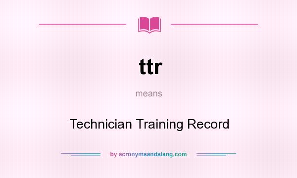 What does ttr mean? It stands for Technician Training Record