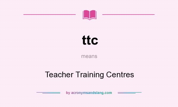 What does ttc mean? It stands for Teacher Training Centres