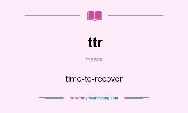 What does ttr mean? It stands for time-to-recover