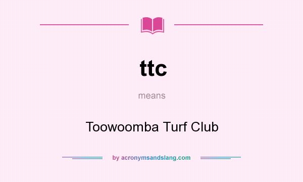 What does ttc mean? It stands for Toowoomba Turf Club