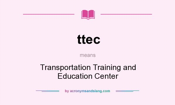 What does ttec mean? It stands for Transportation Training and Education Center