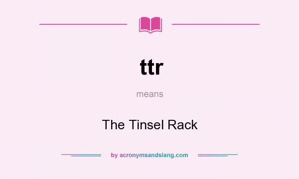 What does ttr mean? It stands for The Tinsel Rack