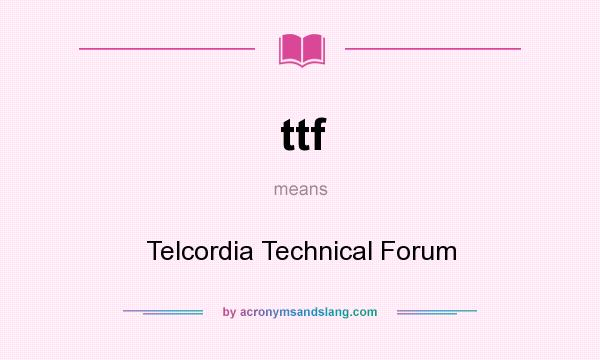 What does ttf mean? It stands for Telcordia Technical Forum