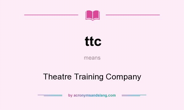 What does ttc mean? It stands for Theatre Training Company