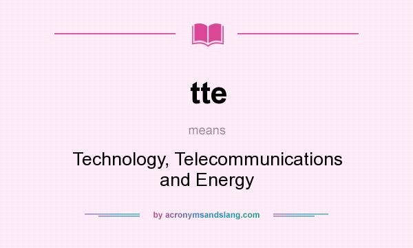 What does tte mean? It stands for Technology, Telecommunications and Energy