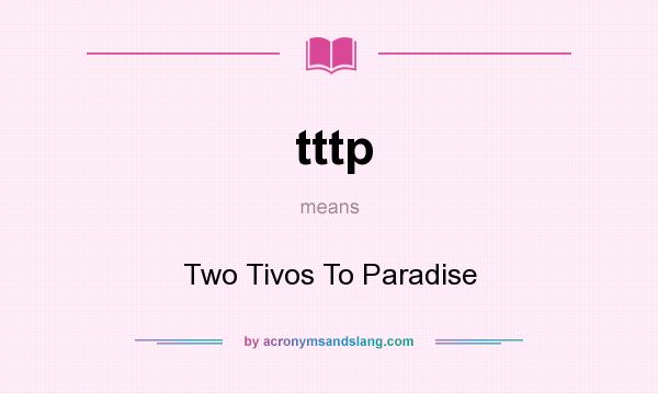 What does tttp mean? It stands for Two Tivos To Paradise