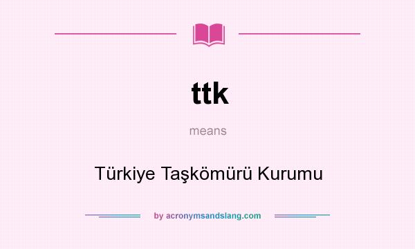 What does ttk mean? It stands for Türkiye Taşkömürü Kurumu