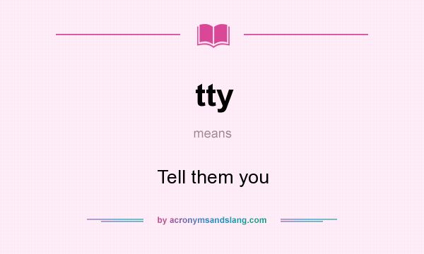 What does tty mean? It stands for Tell them you