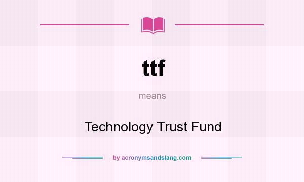 What does ttf mean? It stands for Technology Trust Fund