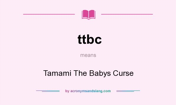 What does ttbc mean? It stands for Tamami The Babys Curse
