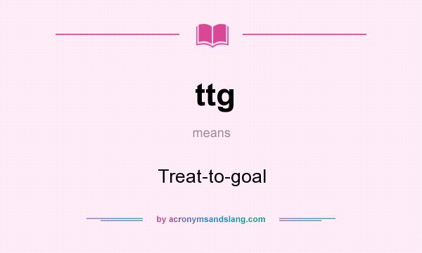 What does ttg mean? It stands for Treat-to-goal