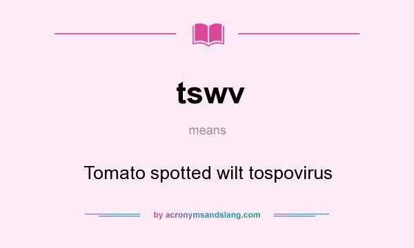 What does tswv mean? It stands for Tomato spotted wilt tospovirus