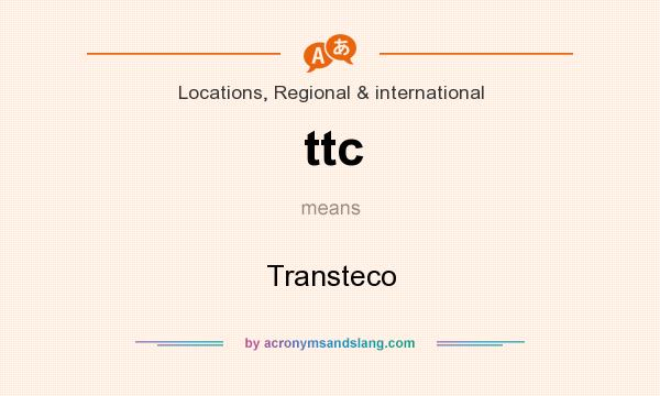What does ttc mean? It stands for Transteco