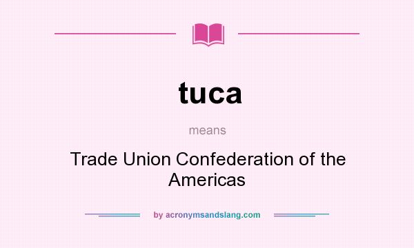 What does tuca mean? It stands for Trade Union Confederation of the Americas