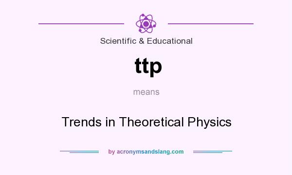 What does ttp mean? It stands for Trends in Theoretical Physics