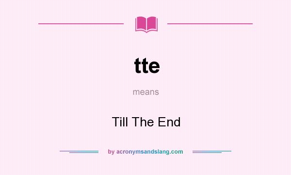 What does tte mean? It stands for Till The End