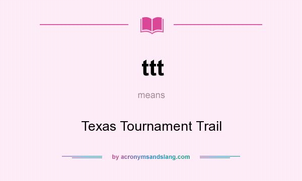 What does ttt mean? It stands for Texas Tournament Trail