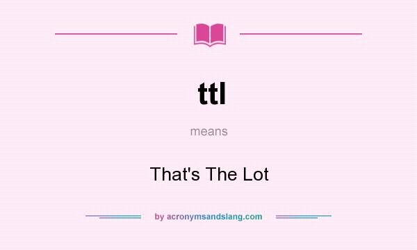 What does ttl mean? It stands for That`s The Lot
