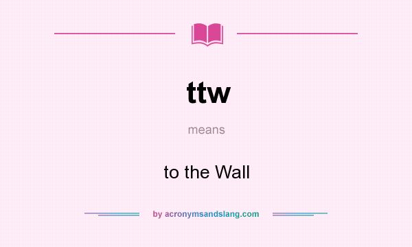 What does ttw mean? It stands for to the Wall