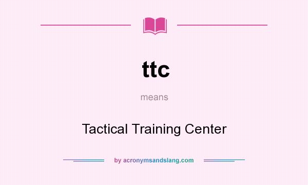 What does ttc mean? It stands for Tactical Training Center
