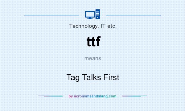 What does ttf mean? It stands for Tag Talks First