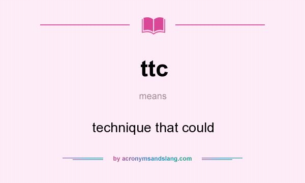 What does ttc mean? It stands for technique that could