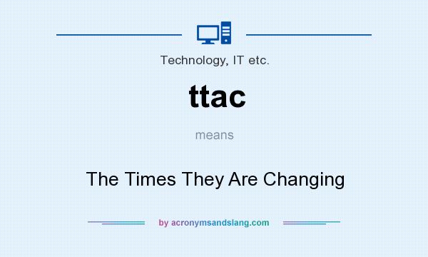 What does ttac mean? It stands for The Times They Are Changing