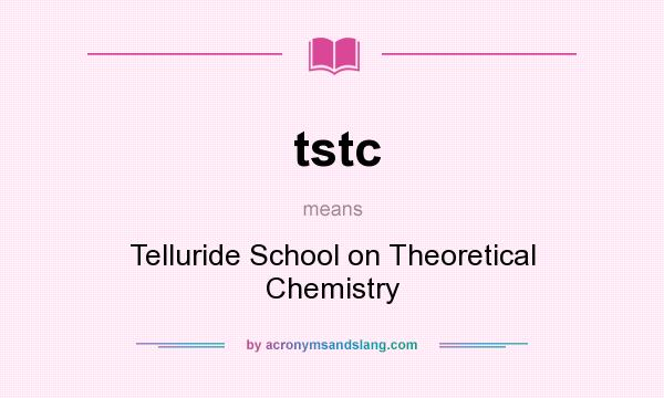 What does tstc mean? It stands for Telluride School on Theoretical Chemistry